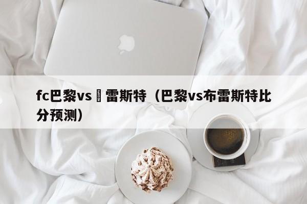 fc巴黎vs佈雷斯特（巴黎vs布雷斯特比分預測）