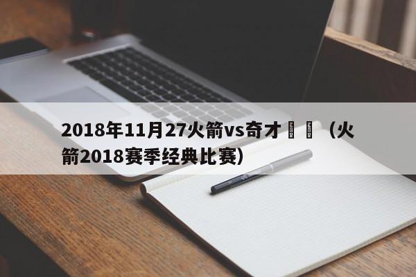 2018年11月27火箭vs奇才數據（火箭2018賽季經典比賽）