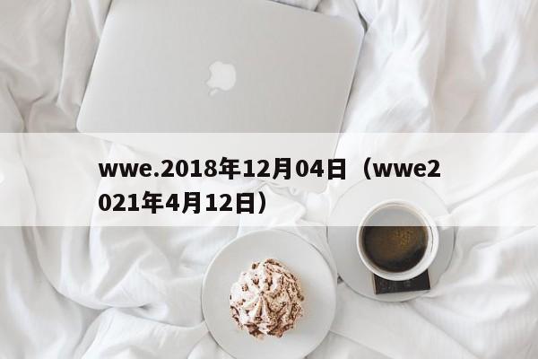 wwe.2018年12月04日（wwe2021年4月12日）