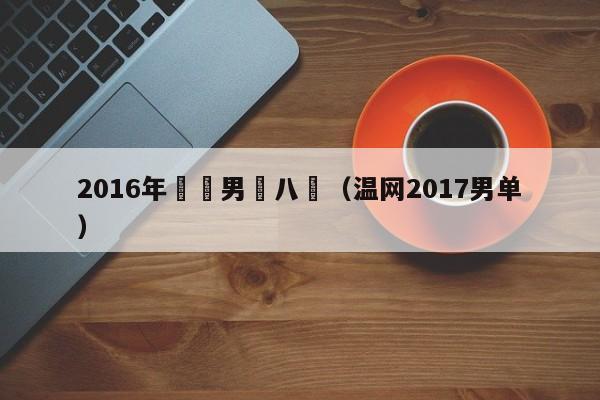 2016年溫網男單八強（溫網2017男單）