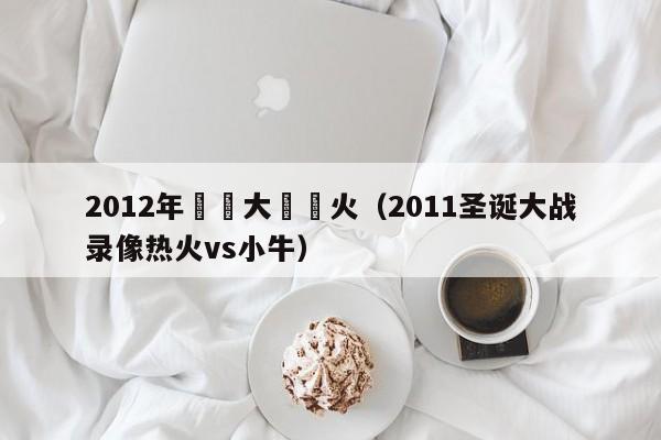 2012年聖誕大戰熱火（2011聖誕大戰錄像熱火vs小牛）