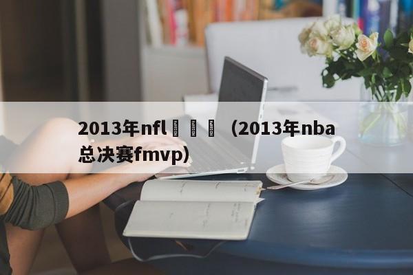 2013年nfl總決賽（2013年nba總決賽fmvp）