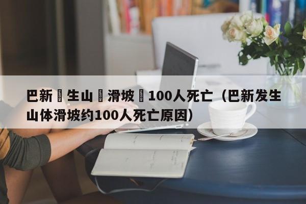 巴新髮生山體滑坡約100人死亡（巴新發生山體滑坡約100人死亡原因）