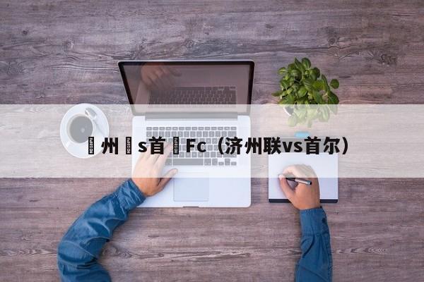 濟州聯s首爾Fc（濟州聯vs首爾）