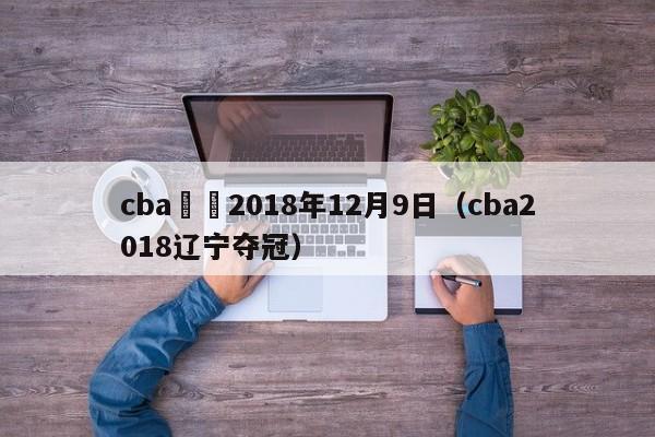 cba遼寧2018年12月9日（cba2018遼寧奪冠）