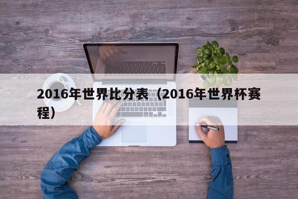 2016年世界比分表（2016年世界杯賽程）