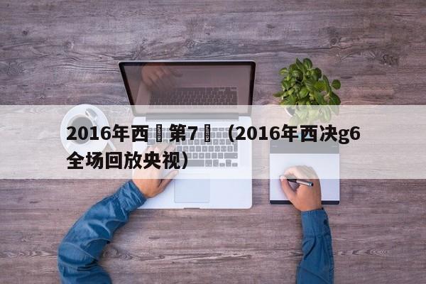 2016年西決第7場（2016年西決g6全場回放央視）