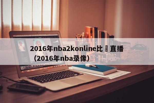 2016年nba2konline比賽直播（2016年nba錄像）