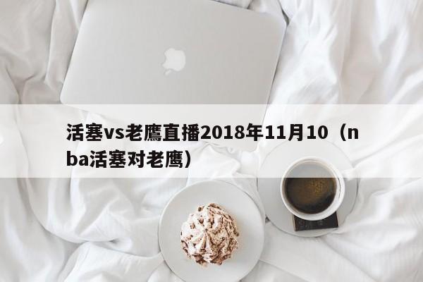 活塞vs老鷹直播2018年11月10（nba活塞對老鷹）