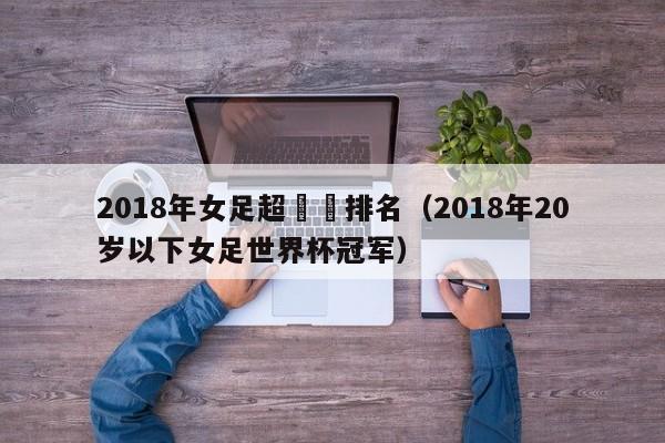 2018年女足超聯賽排名（2018年20歲以下女足世界杯冠軍）