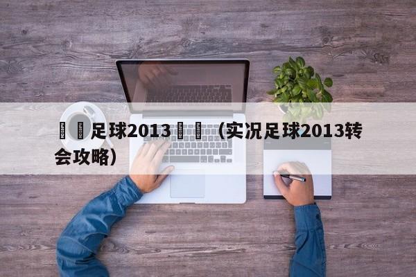 實況足球2013轉會（實況足球2013轉會攻略）