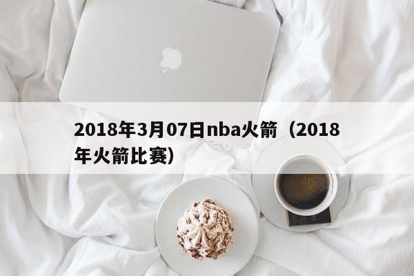 2018年3月07日nba火箭（2018年火箭比賽）