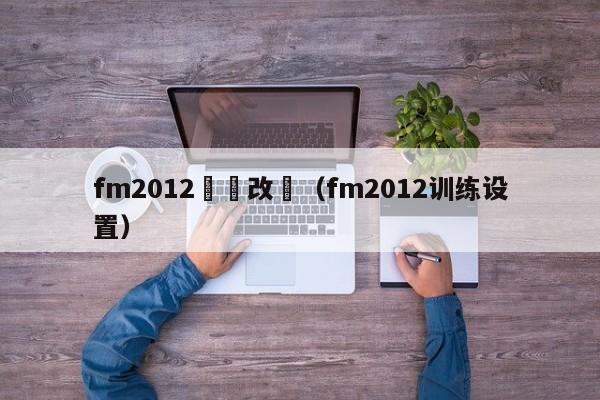 fm2012訓話改變（fm2012訓練設置）