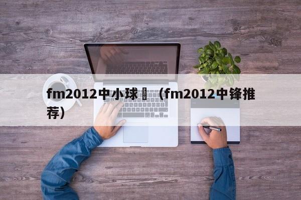 fm2012中小球隊（fm2012中鋒推薦）