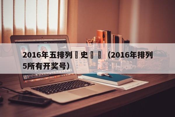 2016年五排列曆史開獎（2016年排列5所有開獎號）