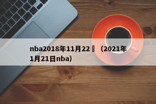 nba2018年11月22號（2021年1月21日nba）