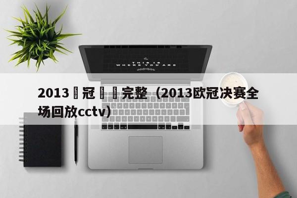 2013歐冠決賽完整（2013歐冠決賽全場回放cctv）