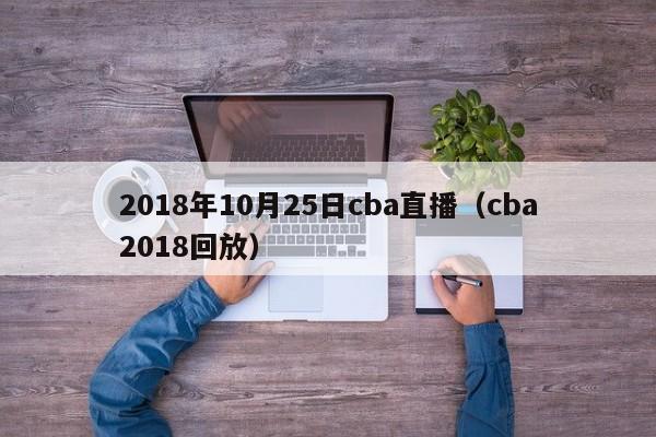 2018年10月25日cba直播（cba2018回放）