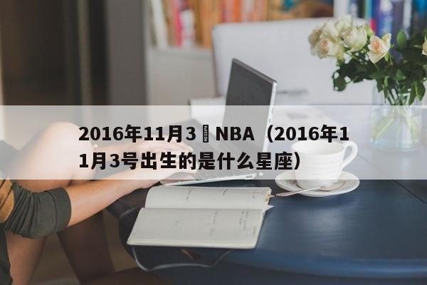 2016年11月3號NBA（2016年11月3號出生的是什麼星座）