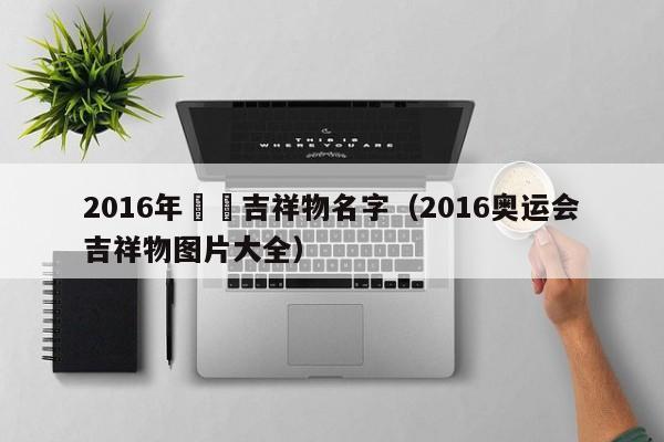 2016年奧運吉祥物名字（2016奧運會吉祥物圖片大全）