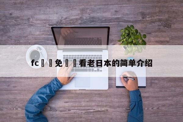 fc視頻免費觀看老日本的簡單介紹