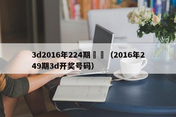 3d2016年224期開獎（2016年249期3d開獎號碼）