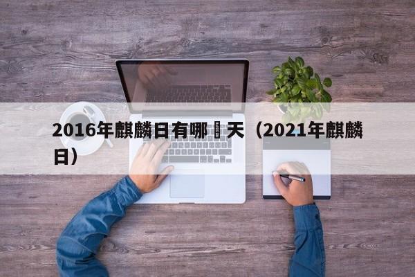 2016年麒麟日有哪幾天（2021年麒麟日）