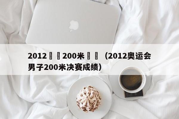 2012奧運200米決賽（2012奧運會男子200米決賽成績）