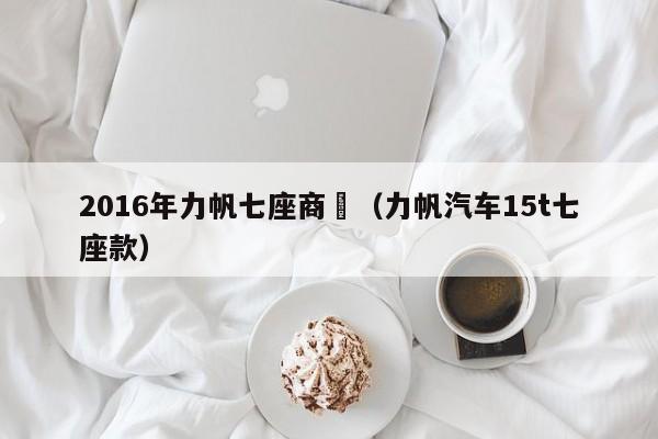 2016年力帆七座商務（力帆汽車15t七座款）