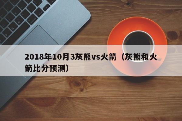 2018年10月3灰熊vs火箭（灰熊和火箭比分預測）