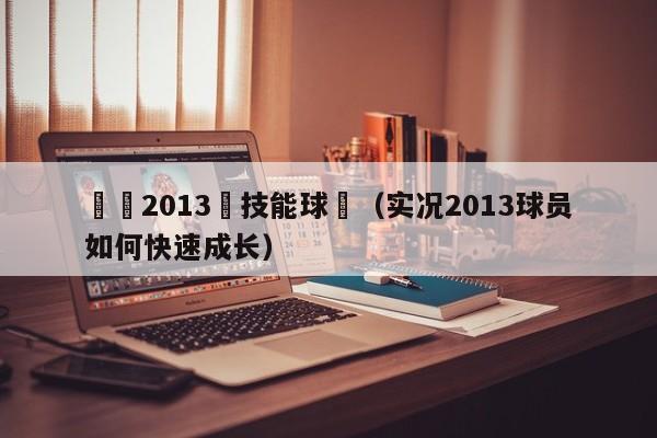 實況2013滿技能球員（實況2013球員如何快速成長）