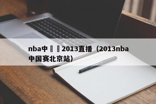 nba中國賽2013直播（2013nba中國賽北京站）