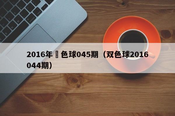 2016年雙色球045期（雙色球2016044期）