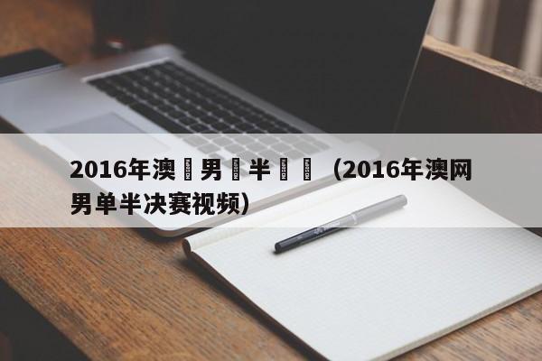 2016年澳網男單半決賽（2016年澳網男單半決賽視頻）