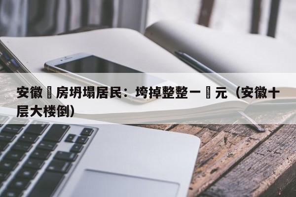 安徽樓房坍塌居民：垮掉整整一單元（安徽十層大樓倒）