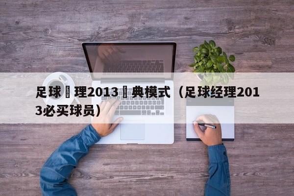 足球經理2013經典模式（足球經理2013必買球員）