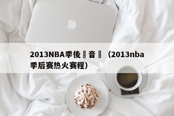 2013NBA季後賽音樂（2013nba季後賽熱火賽程）