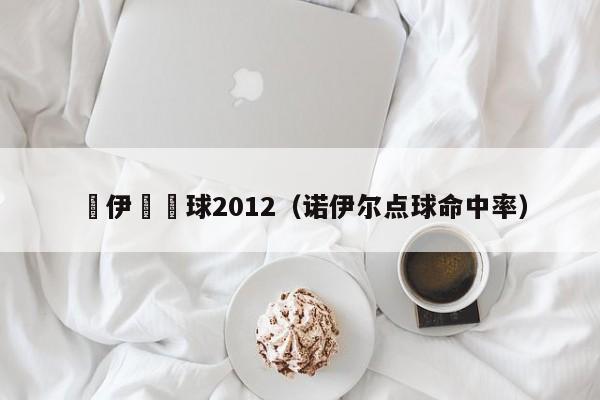 諾伊爾點球2012（諾伊爾點球命中率）