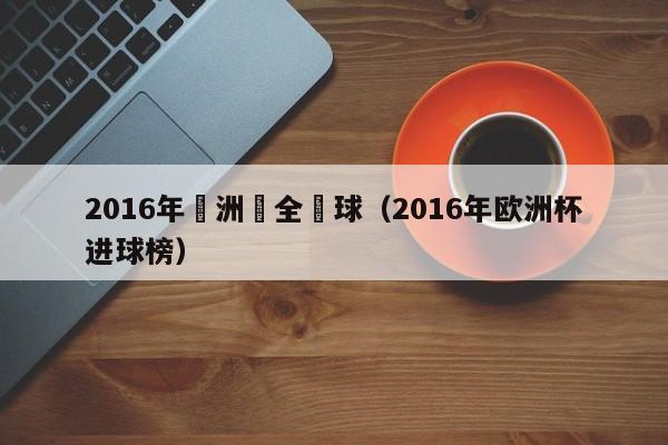 2016年歐洲盃全進球（2016年歐洲杯進球榜）