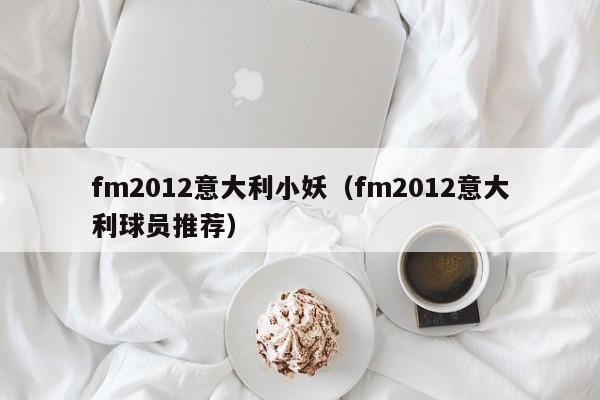 fm2012意大利小妖（fm2012意大利球員推薦）