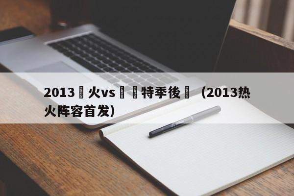 2013熱火vs凱爾特季後賽（2013熱火陣容首發）