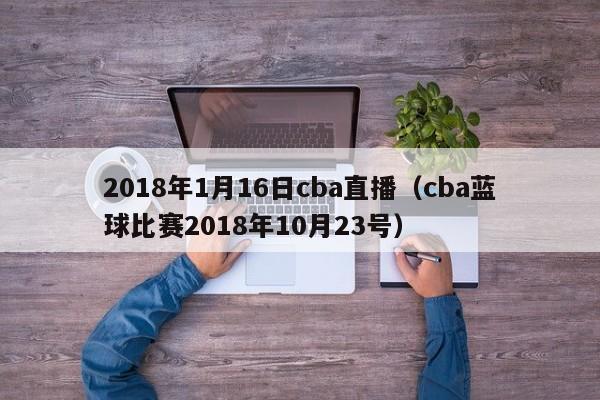 2018年1月16日cba直播（cba藍球比賽2018年10月23號）