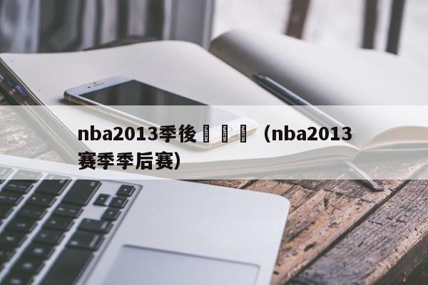 nba2013季後賽視頻（nba2013賽季季後賽）