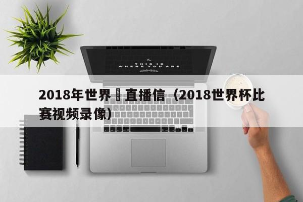 2018年世界盃直播信（2018世界杯比賽視頻錄像）