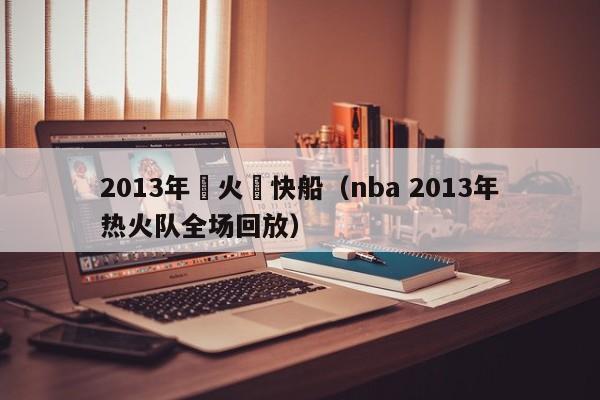 2013年熱火對快船（nba 2013年熱火隊全場回放）