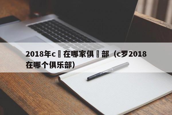 2018年c羅在哪家俱樂部（c羅2018在哪個俱樂部）