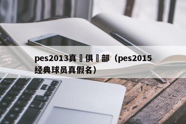 pes2013真實俱樂部（pes2015經典球員真假名）