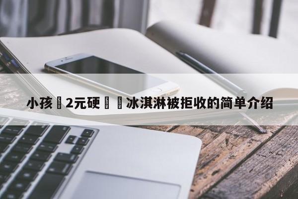 小孩攢2元硬幣買冰淇淋被拒收的簡單介紹