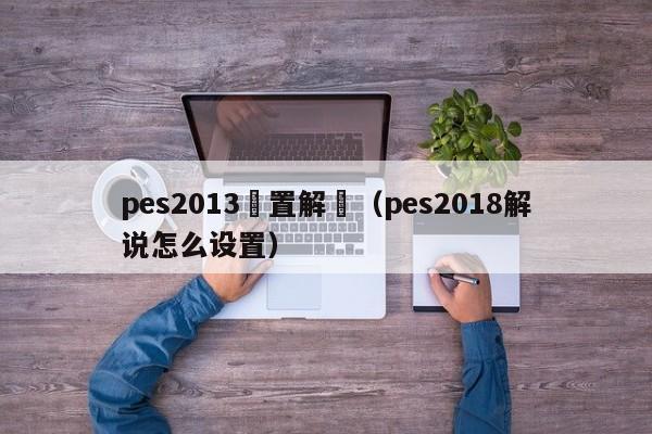 pes2013設置解説（pes2018解說怎麼設置）