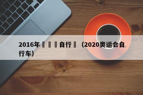 2016年奧運會自行車（2020奧運會自行車）